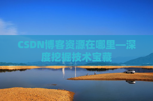 CSDN博客资源在哪里—深度挖掘技术宝藏