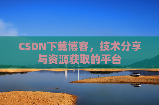 CSDN下载博客，技术分享与资源获取的平台