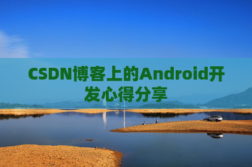 CSDN博客上的Android开发心得分享
